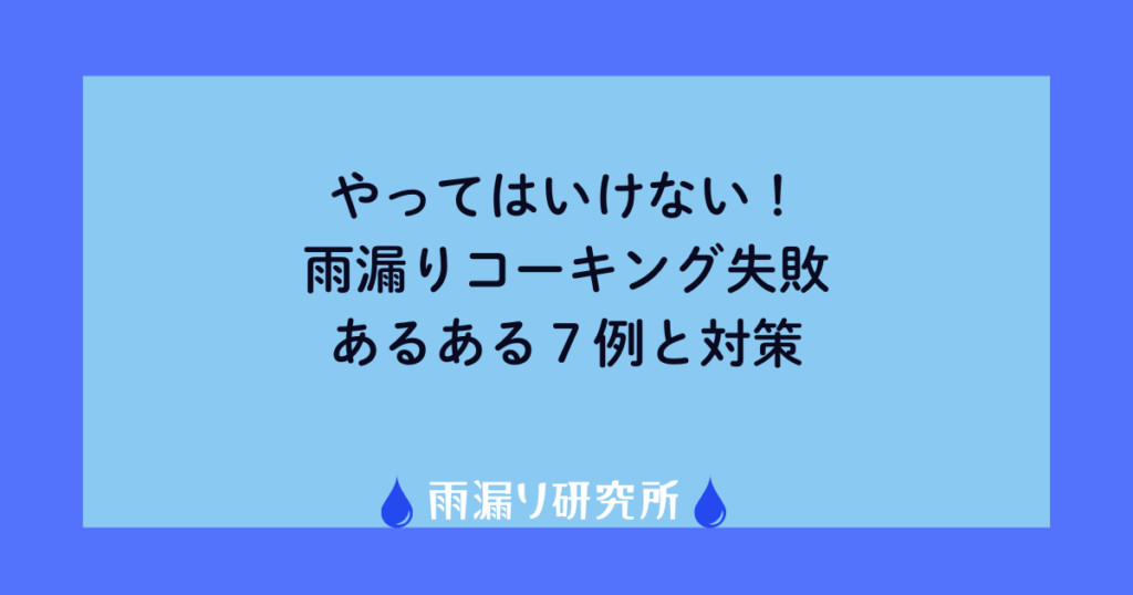 やってはいけない！雨漏りコーキング失敗あるある７例と対策