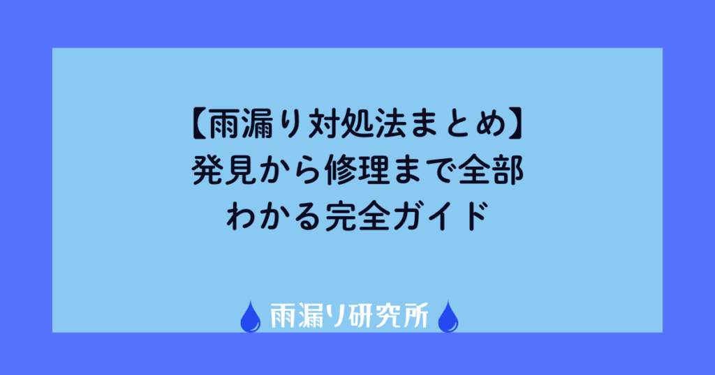 【雨漏り対処法まとめ】発見から修理まで全部わかる完全ガイド