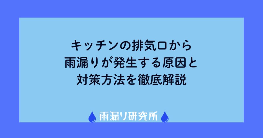 キッチンの排気口から雨漏りが発生する原因と対策方法を徹底解説