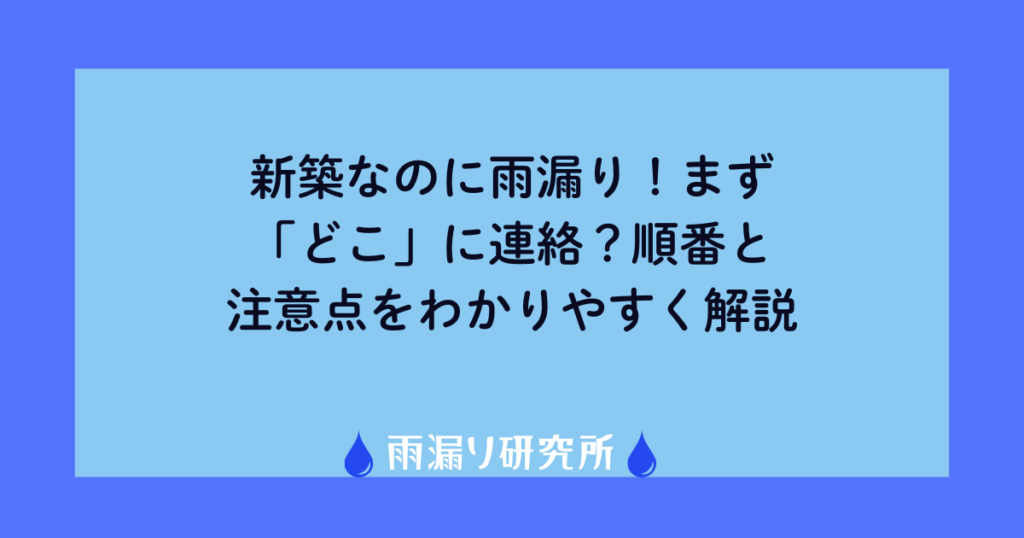 新築なのに雨漏り！まず「どこ」に連絡？順番と注意点をわかりやすく解説