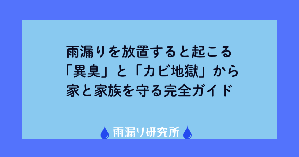 雨漏りを放置すると起こる「異臭」と「カビ地獄」から家と家族を守る完全ガイド