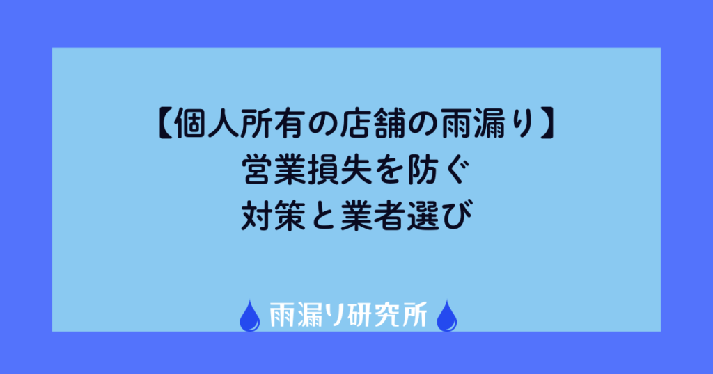 【個人所有の店舗の雨漏り】営業損失を防ぐ対策と業者選び