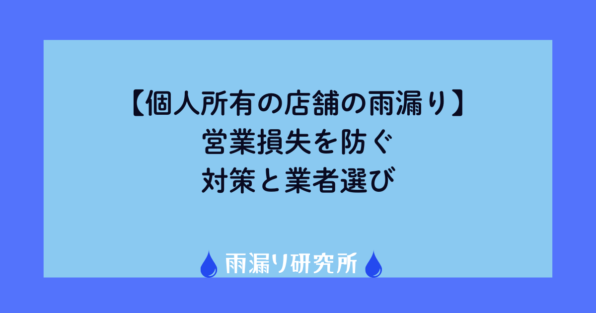 【個人所有の店舗の雨漏り】営業損失を防ぐ対策と業者選び