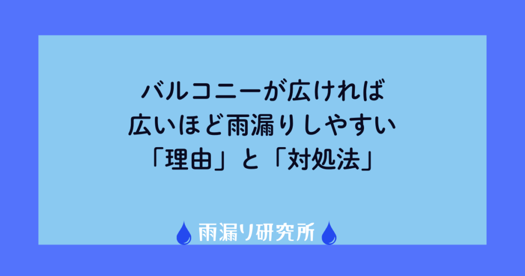 バルコニーが広ければ広いほど雨漏りしやすい「理由」と「対処法」