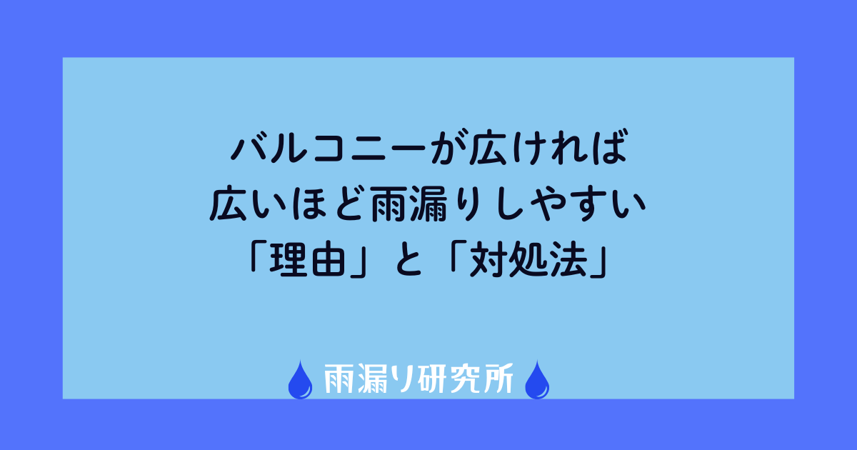 バルコニーが広ければ広いほど雨漏りしやすい「理由」と「対処法」