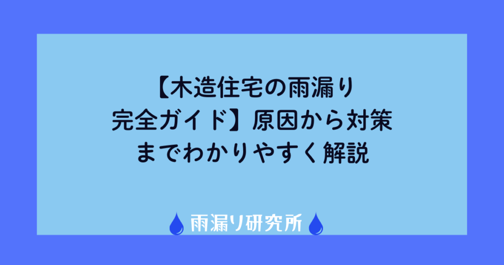 【木造住宅の雨漏り完全ガイド】原因から対策までわかりやすく解説
