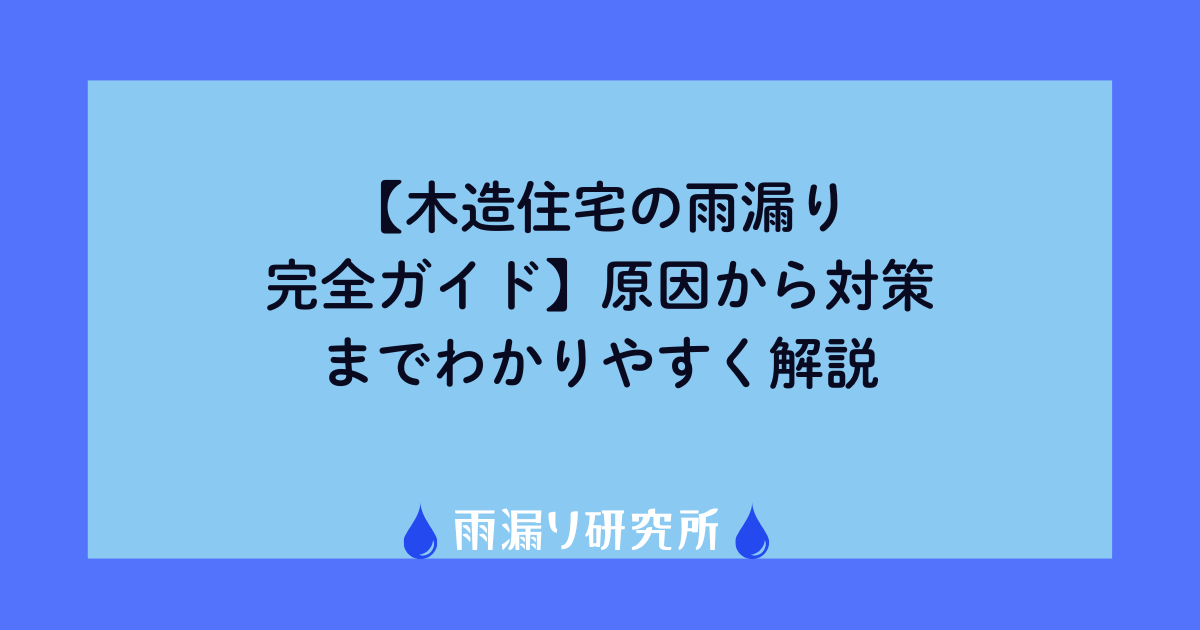 【木造住宅の雨漏り完全ガイド】原因から対策までわかりやすく解説